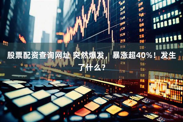 股票配资查询网址 突然爆发，暴涨超40%！发生了什么？