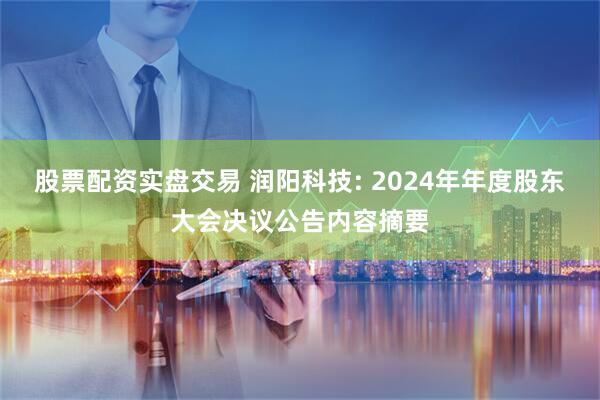 股票配资实盘交易 润阳科技: 2024年年度股东大会决议公告内容摘要