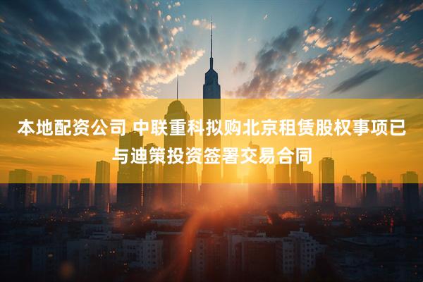 本地配资公司 中联重科拟购北京租赁股权事项已与迪策投资签署交易合同