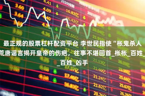最正规的股票杠杆配资平台 李世民指使“枨鬼杀人”？荒唐谣言揭开皇帝的伤疤，往事不堪回首_枨枨_百姓_凶手