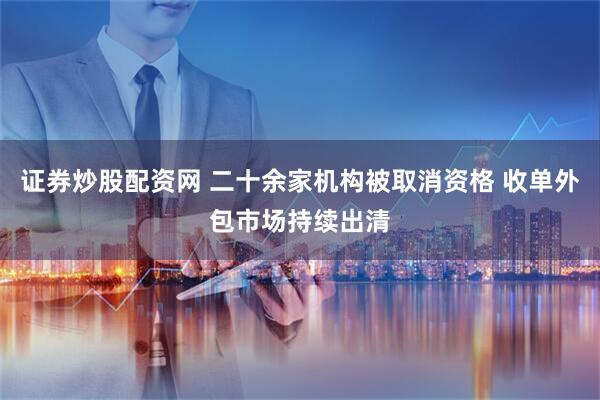 证券炒股配资网 二十余家机构被取消资格 收单外包市场持续出清