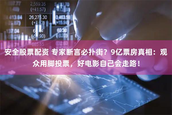 安全股票配资 专家断言必扑街？9亿票房真相：观众用脚投票，好电影自己会走路！