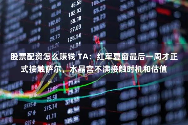股票配资怎么赚钱 TA：红军夏窗最后一周才正式接触萨尔，水晶宫不满接触时机和估值